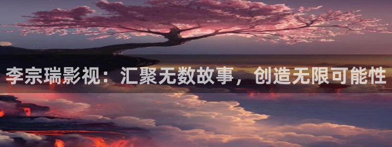 即看影院：李宗瑞影视：汇聚无数故事，创造无限可能性