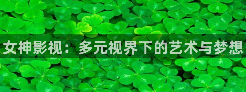 即看影视下载安装：女神影视：多元视界下的艺术与梦想