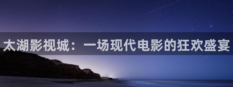 即看影视剧免费观看：太湖影视城：一场现代电影的狂欢盛宴