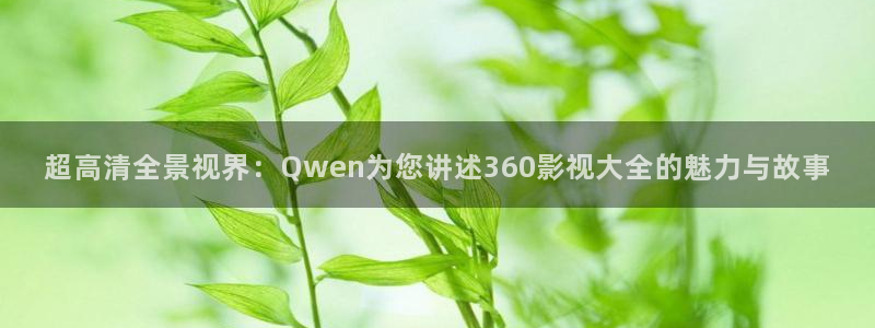 即看影视app下：超高清全景视界：Qwen为您讲述360影视大全的魅力与故事