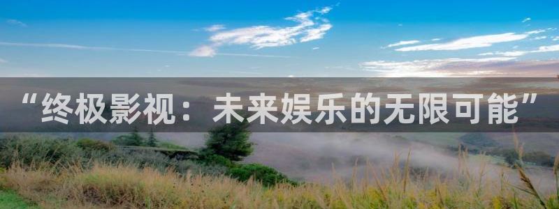 发现好看的电影电视剧即看影视：“终极影视：未来娱乐的无限可能”